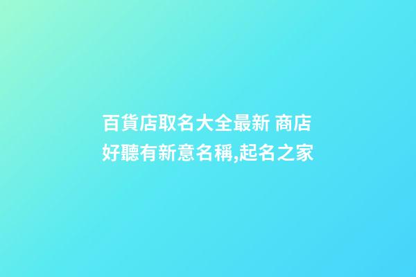 百貨店取名大全最新 商店好聽有新意名稱,起名之家